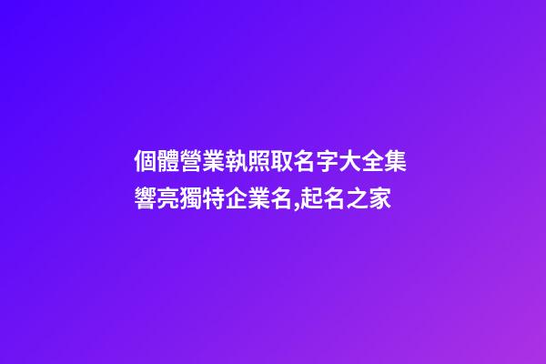個體營業執照取名字大全集 響亮獨特企業名,起名之家-第1張-公司起名-玄機派